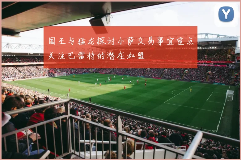 国王与猛龙探讨小萨交易事宜重点关注巴雷特的潜在加盟
