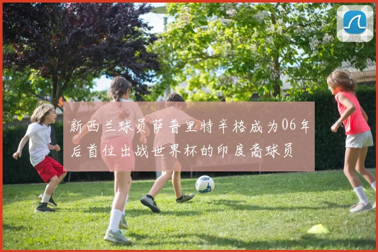 新西兰球员萨普里特辛格成为06年后首位出战世界杯的印度裔球员