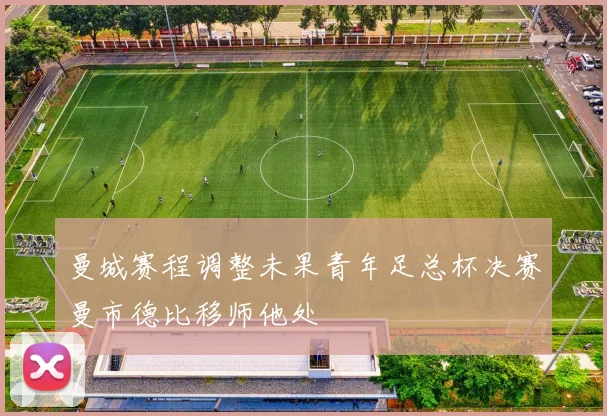 曼城赛程调整未果青年足总杯决赛曼市德比移师他处