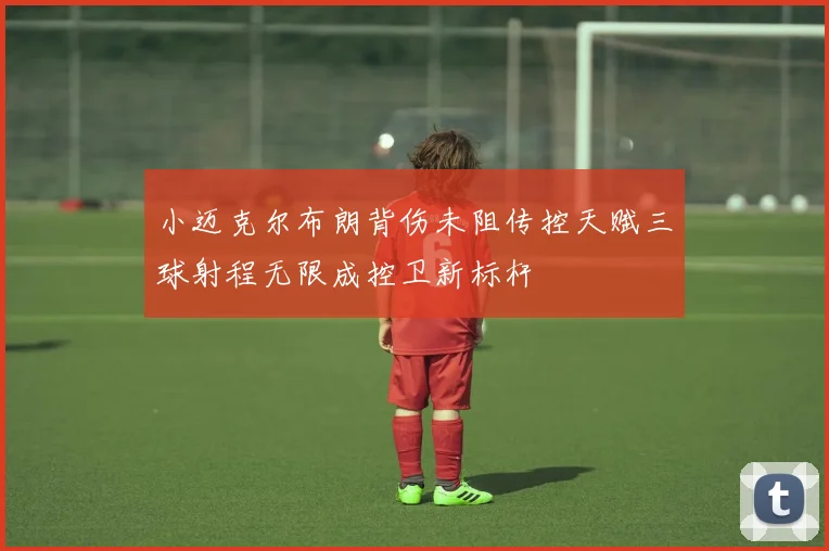 小迈克尔布朗背伤未阻传控天赋三球射程无限成控卫新标杆