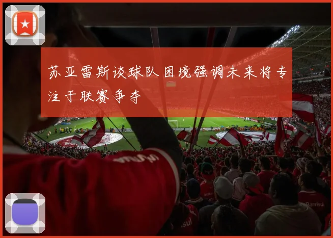 苏亚雷斯谈球队困境强调未来将专注于联赛争夺